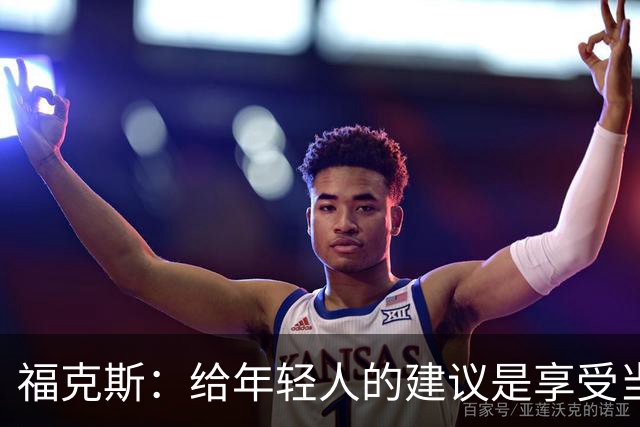 福克斯：给年轻人的建议是享受当下 坚持做我们一直在做的事情